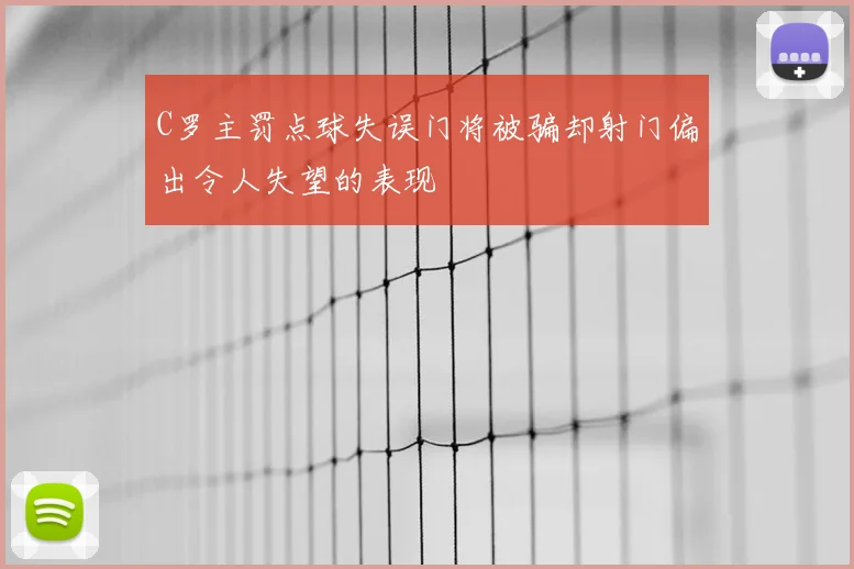 C罗主罚点球失误门将被骗却射门偏出令人失望的表现
