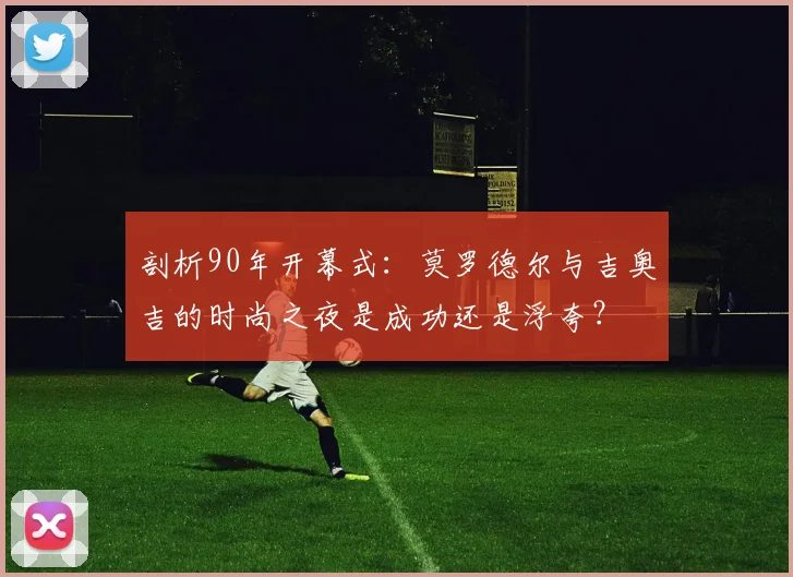 剖析90年开幕式：莫罗德尔与吉奥吉的时尚之夜是成功还是浮夸？
