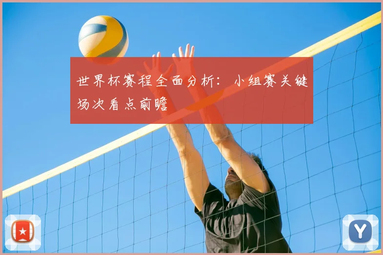 世界杯赛程全面分析：小组赛关键场次看点前瞻