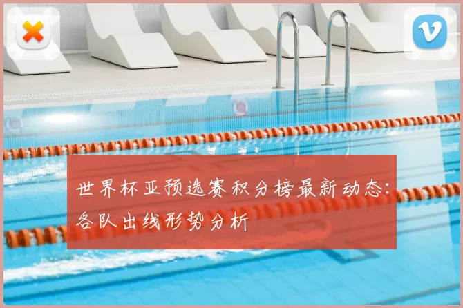 世界杯亚预选赛积分榜最新动态：各队出线形势分析