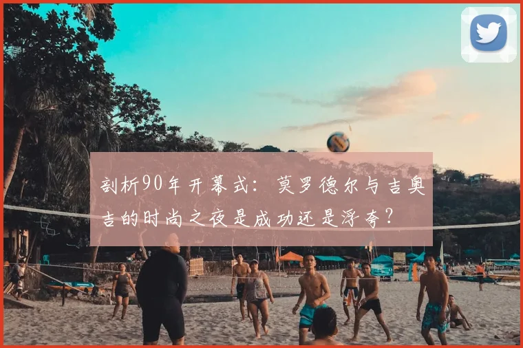 剖析90年开幕式：莫罗德尔与吉奥吉的时尚之夜是成功还是浮夸？
