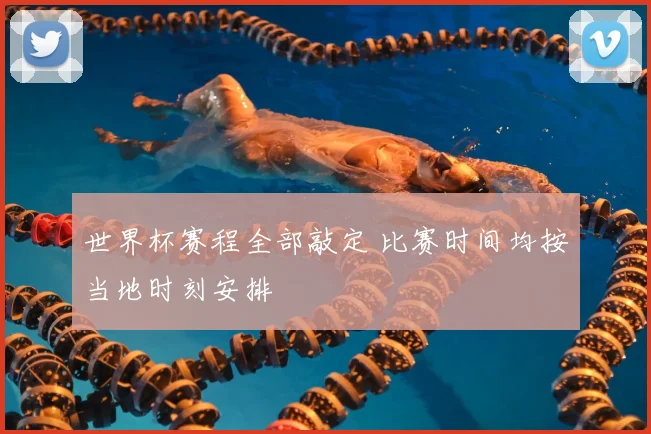 世界杯赛程全部敲定 比赛时间均按当地时刻安排