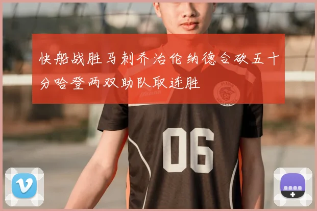 快船战胜马刺乔治伦纳德合砍五十分哈登两双助队取连胜
